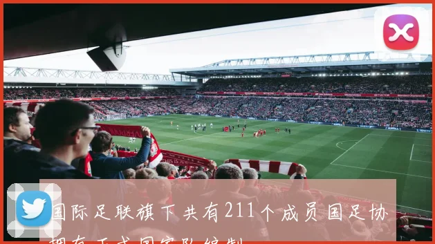 国际足联旗下共有211个成员国足协拥有正式国家队编制