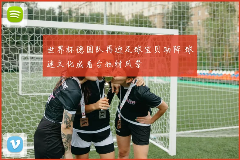 世界杯德国队再迎足球宝贝助阵 球迷文化成看台独特风景