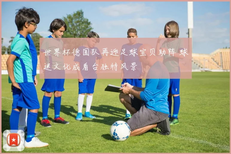 世界杯德国队再迎足球宝贝助阵 球迷文化成看台独特风景
