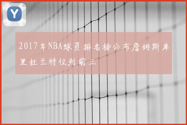 2017年NBA球员排名榜公布詹姆斯库里杜兰特位列前三
