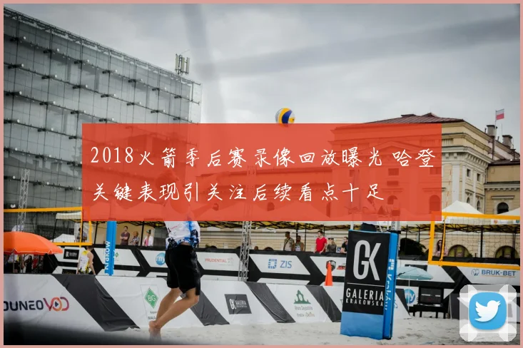 2018火箭季后赛录像回放曝光 哈登关键表现引关注后续看点十足