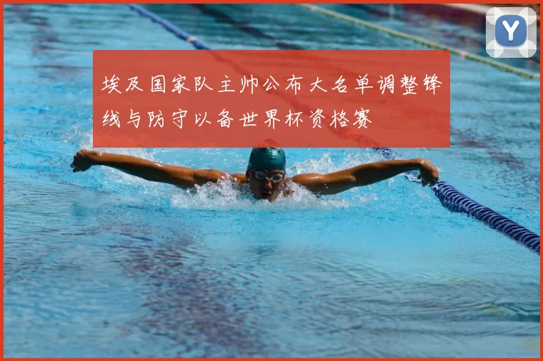 埃及国家队主帅公布大名单调整锋线与防守以备世界杯资格赛