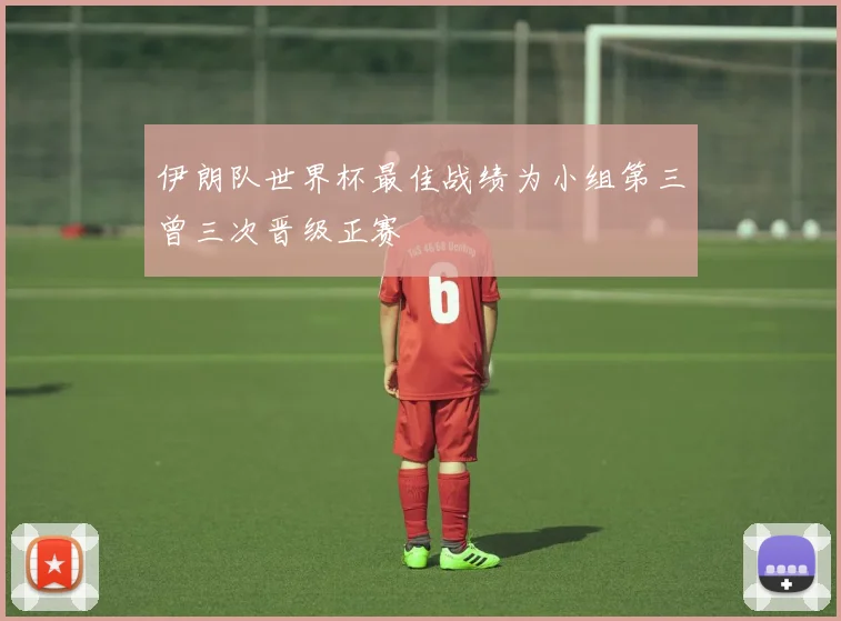 伊朗队世界杯最佳战绩为小组第三曾三次晋级正赛