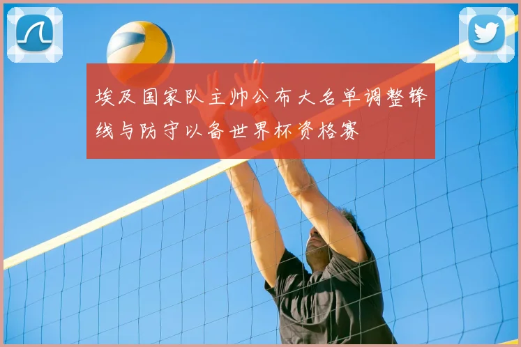 埃及国家队主帅公布大名单调整锋线与防守以备世界杯资格赛