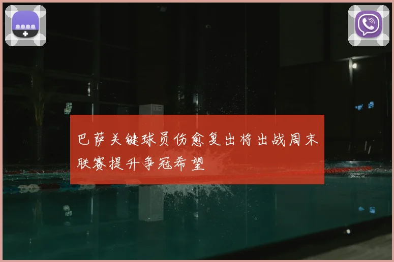 巴萨关键球员伤愈复出将出战周末联赛提升争冠希望