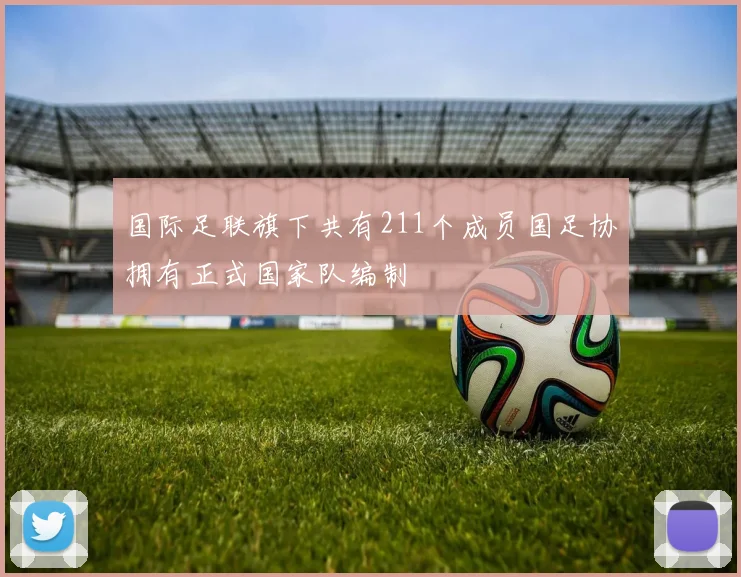 国际足联旗下共有211个成员国足协拥有正式国家队编制