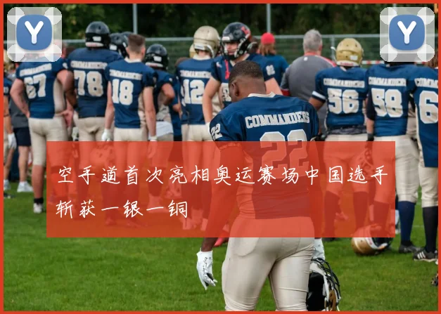 空手道首次亮相奥运赛场中国选手斩获一银一铜