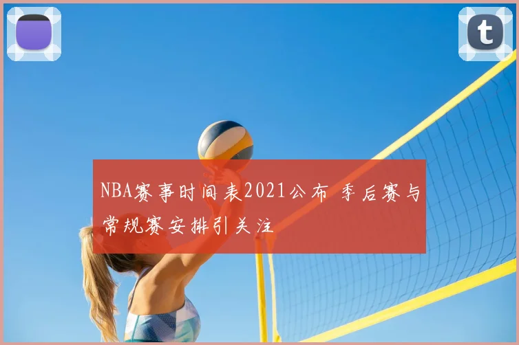 NBA赛事时间表2021公布 季后赛与常规赛安排引关注