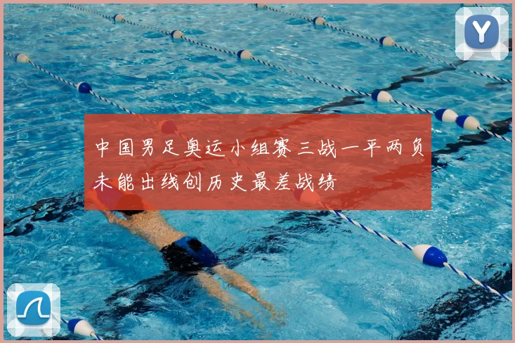中国男足奥运小组赛三战一平两负未能出线创历史最差战绩