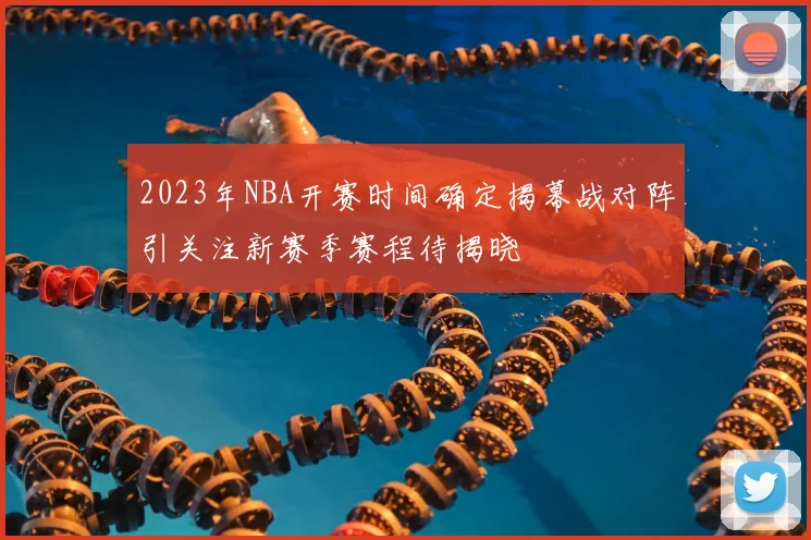 2023年NBA开赛时间确定揭幕战对阵引关注新赛季赛程待揭晓
