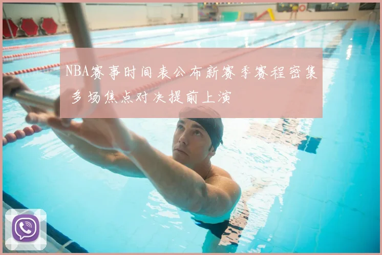 NBA赛事时间表公布新赛季赛程密集 多场焦点对决提前上演