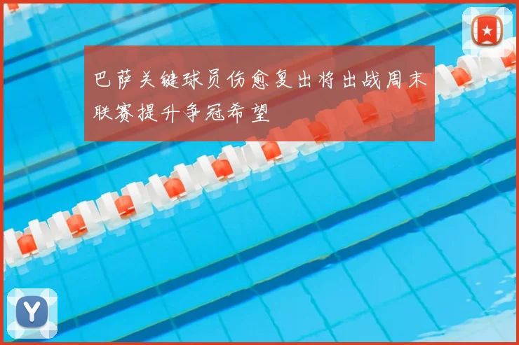 巴萨关键球员伤愈复出将出战周末联赛提升争冠希望