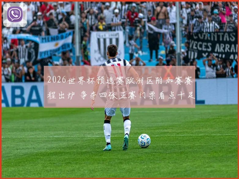 2026世界杯预选赛欧洲区附加赛赛程出炉 争夺四张正赛门票看点十足