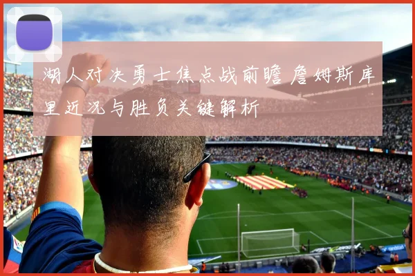 湖人对决勇士焦点战前瞻 詹姆斯库里近况与胜负关键解析