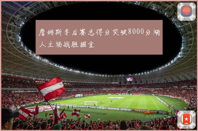 詹姆斯季后赛总得分突破8000分湖人主场战胜掘金