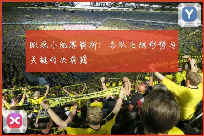 欧冠小组赛解析：各队出线形势与关键对决前瞻