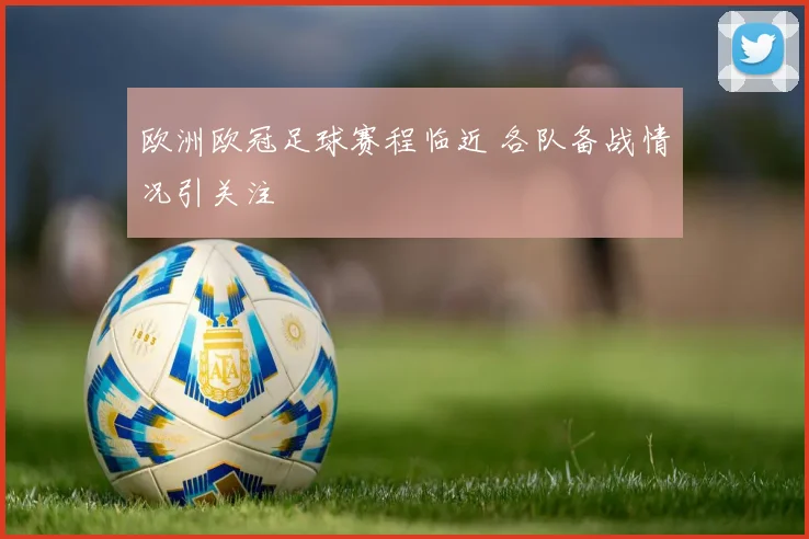 欧洲欧冠足球赛程临近 各队备战情况引关注